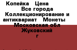 Копейка › Цена ­ 2 000 - Все города Коллекционирование и антиквариат » Монеты   . Московская обл.,Жуковский г.